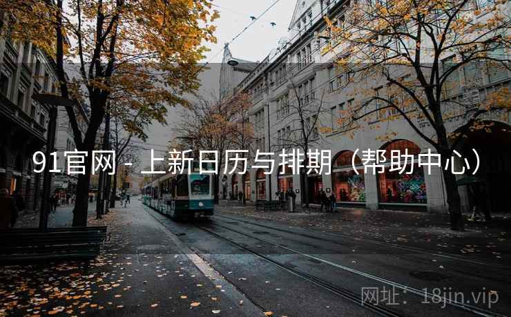 91官网 - 上新日历与排期(帮助中心)