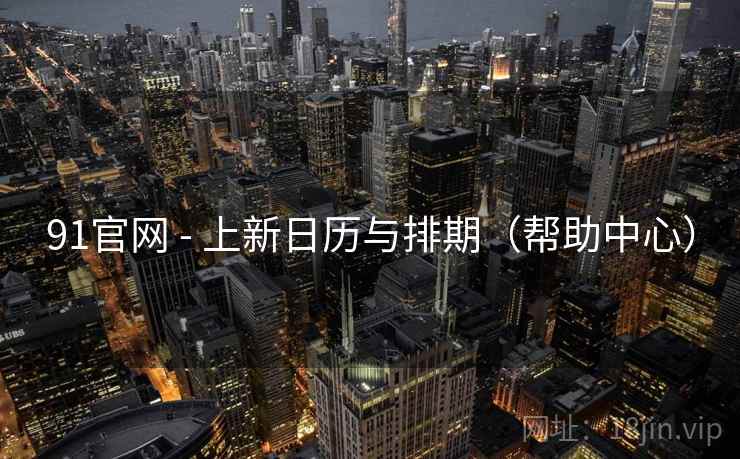 91官网 - 上新日历与排期(帮助中心)