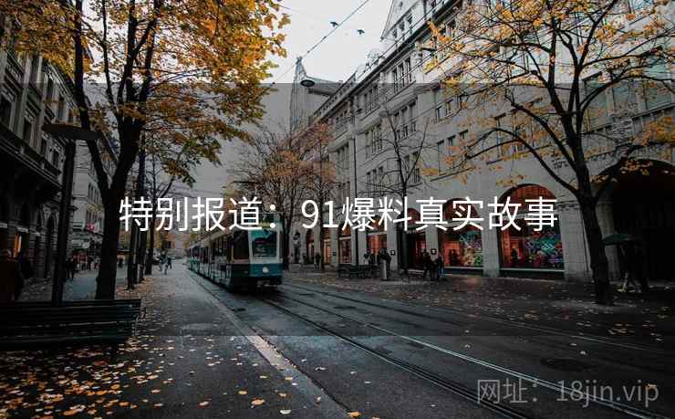 特别报道:91爆料真实故事