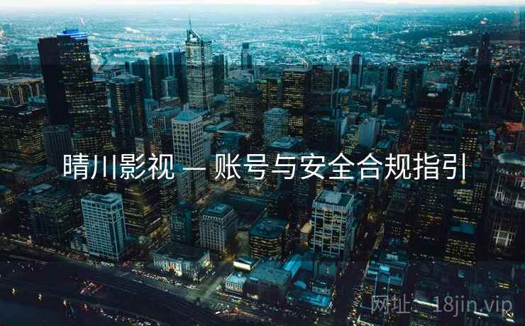 晴川影视 — 账号与安全合规指引