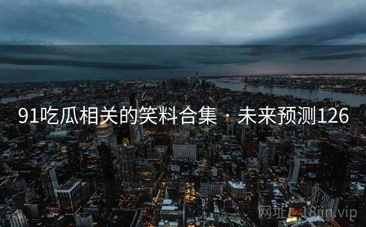 91吃瓜相关的笑料合集 · 未来预测126