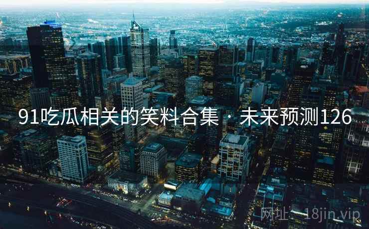 91吃瓜相关的笑料合集 · 未来预测126