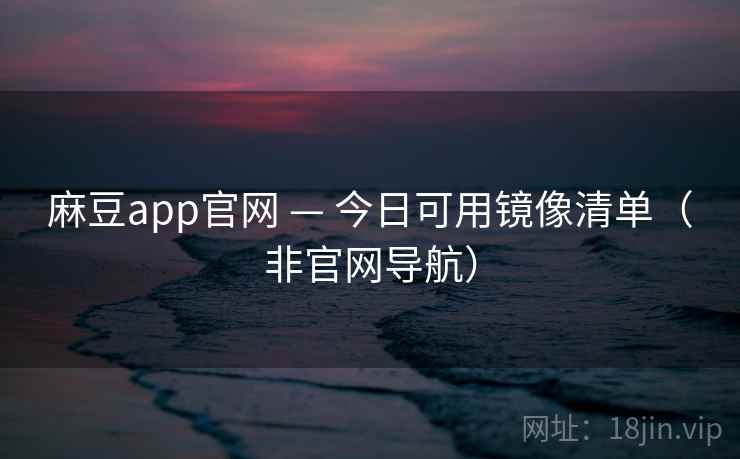 麻豆app官网 — 今日可用镜像清单(非官网导航)