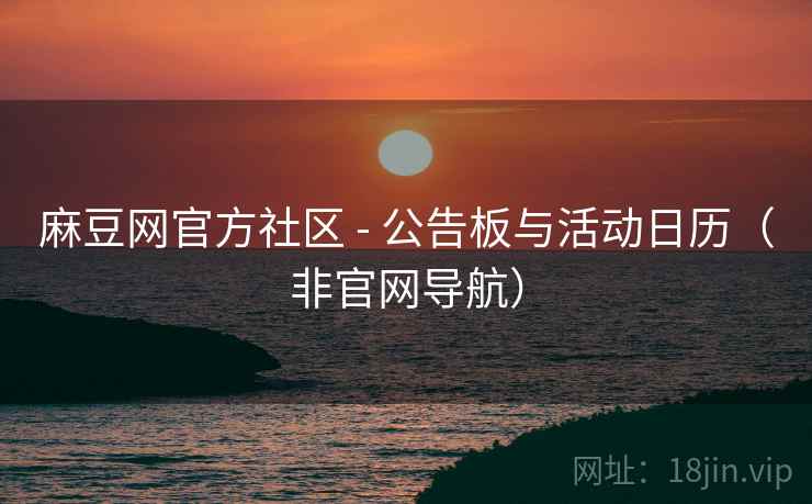 麻豆网官方社区 - 公告板与活动日历(非官网导航)