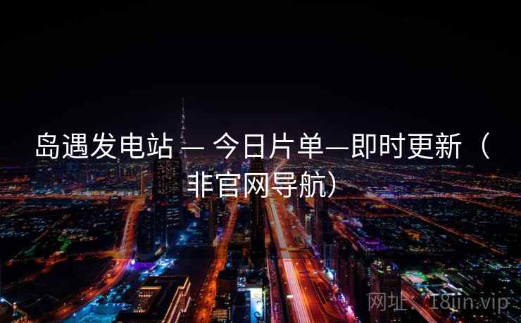 岛遇发电站 — 今日片单—即时更新(非官网导航)