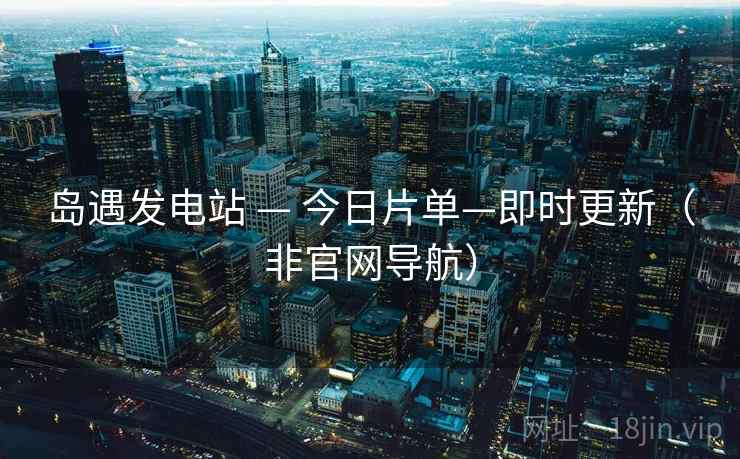 岛遇发电站 — 今日片单—即时更新(非官网导航)