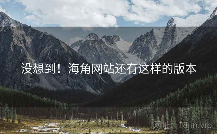 没想到!海角网站还有这样的版本