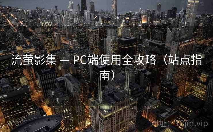 流萤影集 — PC端使用全攻略(站点指南)  第1张 流萤影集 — PC端使用全攻略(站点指南)  第1张